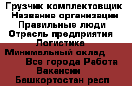 Грузчик-комплектовщик › Название организации ­ Правильные люди › Отрасль предприятия ­ Логистика › Минимальный оклад ­ 26 000 - Все города Работа » Вакансии   . Башкортостан респ.,Октябрьский г.